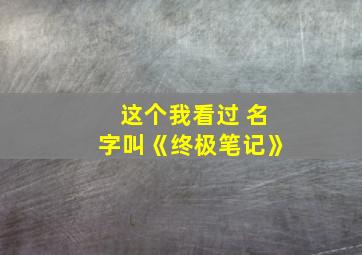 这个我看过 名字叫《终极笔记》